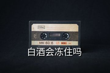白酒會凍住嗎