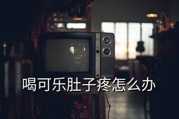 喝可樂肚子疼怎么辦