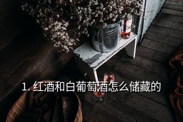 1. 紅酒和白葡萄酒怎么儲藏的