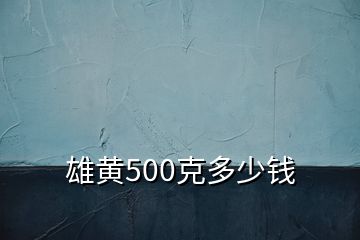 雄黃500克多少錢