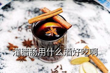 灌臘腸用什么酒好吃啊