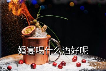 婚宴喝什么酒好呢