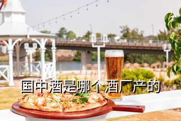 國中酒是哪個酒廠產(chǎn)的