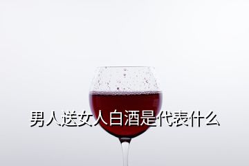 男人送女人白酒是代表什么