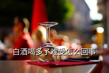 白酒喝多了難受怎么回事