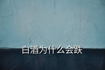 白酒為什么會(huì)跌