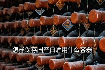 怎樣保存國產(chǎn)白酒用什么容器