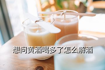 想問黃酒喝多了怎么解酒