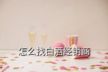 怎么找白酒經(jīng)銷商