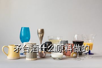 矛臺(tái)酒什么原料做的