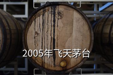 2005年飛天茅臺