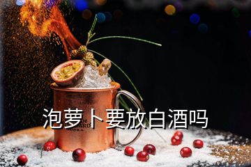 泡蘿卜要放白酒嗎