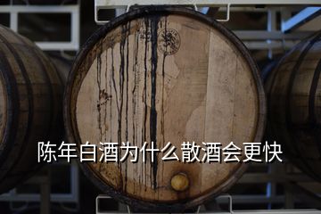 陳年白酒為什么散酒會更快