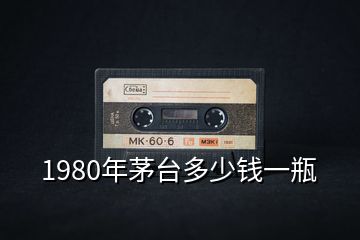 1980年茅臺(tái)多少錢一瓶
