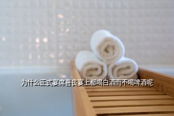 為什么正式宴席喜喪宴上都喝白酒而不喝啤酒呢