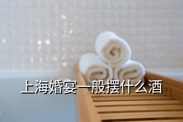 上海婚宴一般擺什么酒