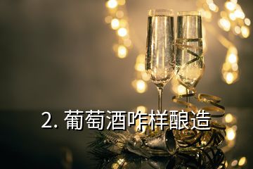 2. 葡萄酒咋樣釀造