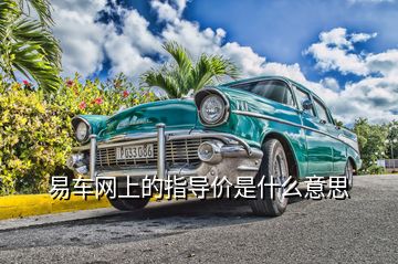 易車網(wǎng)上的指導(dǎo)價是什么意思