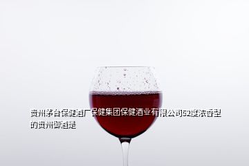 貴州茅臺保健酒廠保健集團(tuán)保健酒業(yè)有限公司52度濃香型的貴州御酒是
