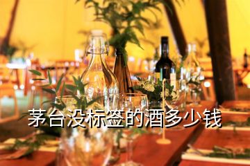 茅臺(tái)沒(méi)標(biāo)簽的酒多少錢(qián)