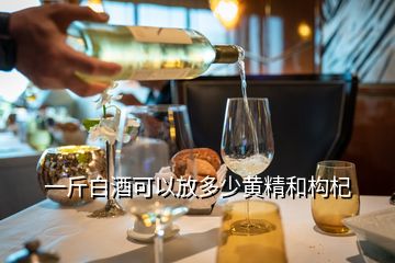 一斤白酒可以放多少黃精和構(gòu)杞