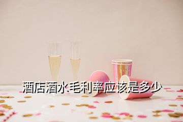 酒店酒水毛利率應(yīng)該是多少