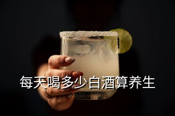 每天喝多少白酒算養(yǎng)生