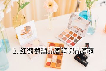 2. 紅葡萄酒品酒筆記品酒詞