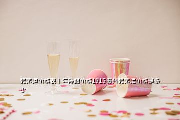 賴茅酒價格表十年陳釀價格1915貴州賴茅灑價格是多少