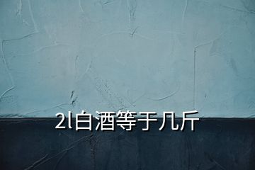 2l白酒等于幾斤