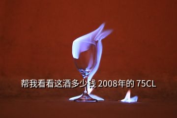 幫我看看這酒多少錢 2008年的 75CL