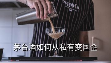 茅臺酒如何從私有變國企