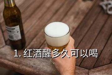 1. 紅酒醒多久可以喝