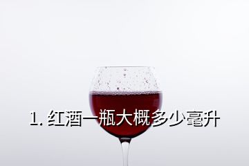 1. 紅酒一瓶大概多少毫升