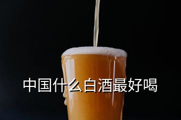 中國什么白酒最好喝