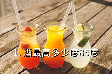 1. 酒最高多少度85度