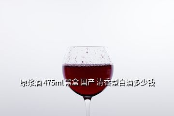 原漿酒 475ml 黑盒 國(guó)產(chǎn) 清香型白酒多少錢(qián)