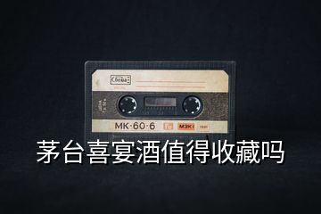 茅臺喜宴酒值得收藏嗎
