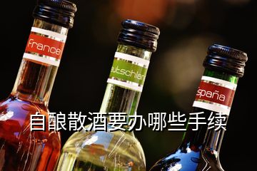 自釀散酒要辦哪些手續(xù)