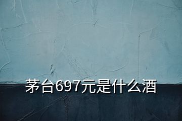 茅臺(tái)697元是什么酒