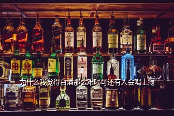 為什么我覺(jué)得白酒那么難喝可還有人會(huì)喝上癮