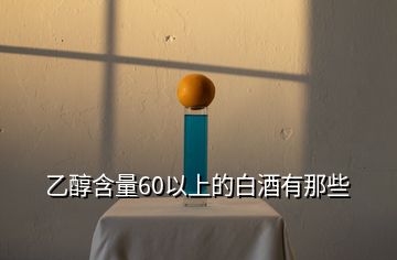 乙醇含量60以上的白酒有那些