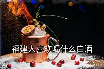 福建人喜歡喝什么白酒