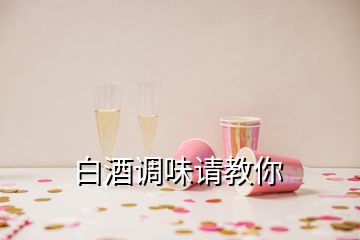 白酒調味請教你