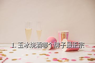 1. 玉冰燒酒哪個(gè)牌子最正宗