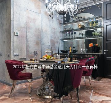 2022年招商白酒中證基金這幾天為什么一直再掉