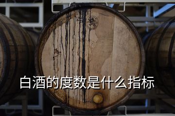 白酒的度數(shù)是什么指標(biāo)