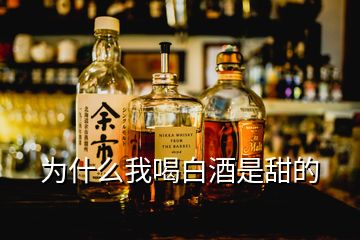 為什么我喝白酒是甜的