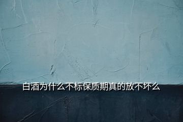 白酒為什么不標(biāo)保質(zhì)期真的放不壞么