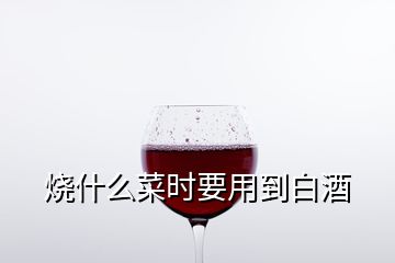 燒什么菜時(shí)要用到白酒